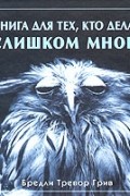 Бредли Тревор Грив - Книга для тех, кто делает слишком много