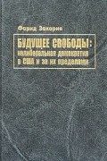 Фарид Закария - Будущее свободы: нелиберальная демократия в США и за их пределами