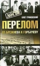 Олег Гриневский - Перелом. От Брежнева к Горбачеву