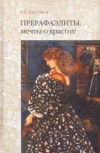 В. П. Шестаков - Прерафаэлиты: мечты о красоте