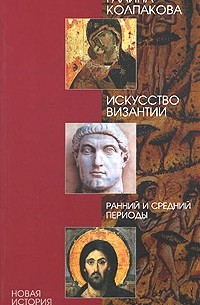 Галина Колпакова - Искусство Византии. Ранний и средний периоды