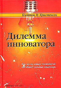 Клейтон М. Кристенсен - Дилемма инноватора. Как из-за новых технологий погибают сильные компании