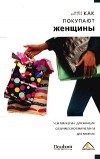 Марта Барлетта - Как покупают женщины. Чем маркетинг для женщин отличается от маркетинга для мужчин