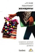 Марта Барлетта - Как покупают женщины. Чем маркетинг для женщин отличается от маркетинга для мужчин
