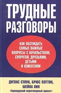 Трудные разговоры: Как обсуждать самые важные вопросы с начальством, супругой, друзьями, детьми и клиентами