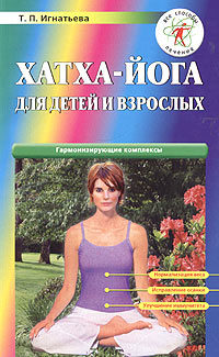 Татьяна Игнатьева - Хатха-йога для детей и взрослых. Гармонизирующие комплексы