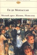 Ги де Мопассан - Милый друг. Жизнь. Новеллы (сборник)