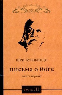 Шри Ауробиндо  - Письма о йоге. Книга первая. Часть 3