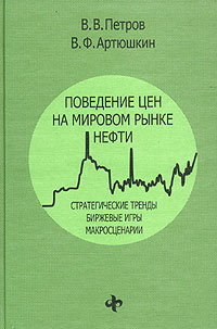 В. Ф. Артюшкин - Поведение цен на мировом рынке нефти. Стратегические тренды, биржевые игры, макросценарии