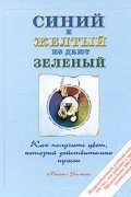 Майкл Уилкокс - Синий и желтый не дают зеленый. Как получить цвет, который действительно нужен