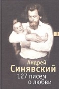Андрей Синявский - 127 писем о любви. В 3 томах. Том 1