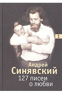Андрей Синявский - 127 писем о любви. В 3 томах. Том 1