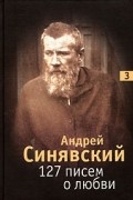 Андрей Синявский - 127 писем о любви. В 3 томах. Том 3 (сборник)