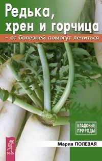 Мария Полевая - Редька, хрен и горчица от болезней помогут лечиться