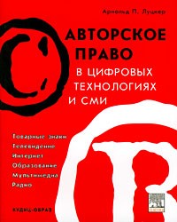 Арнольд П. Луцкер - Авторское право в цифровых технологиях и СМИ