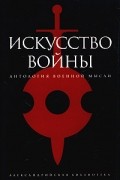  - Искусство войны. Антология военной мысли (сборник)