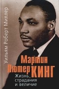 Мартин Лютер Кинг. Жизнь, страдания и величие