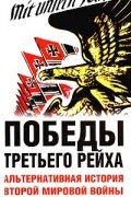  - Победы Третьего рейха. Альтернативная история Второй мировой войны