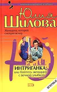 Юлия Шилова - Интриганка, или Бойтесь женщину с вечной улыбкой