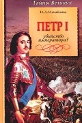 Ирина Измайлова - Петр I. Убийство императора?