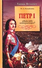 Ирина Измайлова - Петр I. Убийство императора?