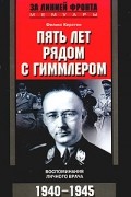Пять лет рядом с Гиммлером. Воспоминания личного врача. 1940-1945