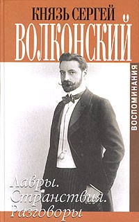 Сергей Волконский - Князь Сергей Волконский. Воспоминания.  Том 1. Лавры. Странствия. Разговоры (сборник)