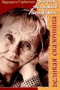 Маргарета Стрёмстедт - Великая сказочница. Жизнь Астрид Линдгрен