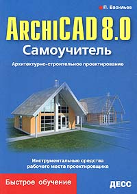 П. Васильев - ArchiCAD 8.0. Самоучитель. Архитектурно-строительное проектирование
