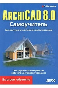 П. Васильев - ArchiCAD 8.0. Самоучитель. Архитектурно-строительное проектирование