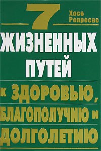 Хосе Репресас - 7 жизненных путей к здоровью, благополучию и долголетию