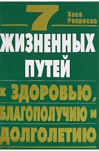 Хосе Репресас - 7 жизненных путей к здоровью, благополучию и долголетию
