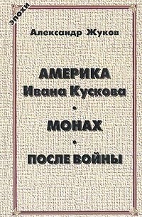 Александр Жуков - Америка Ивана Кускова. Монах. После войны (сборник)