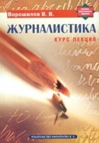 В. В. Ворошилов - Журналистика. Курс лекций