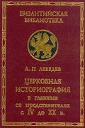 Алексей Лебедев - Церковная историография в главных ее представителях с IV до XX в.