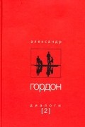 Александр Гордон. Диалоги. Выпуск 2