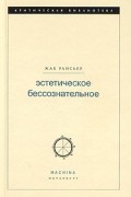 Жак Рансьер - Эстетическое бессознательное