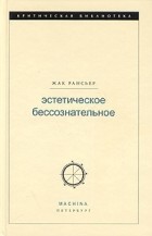 Жак Рансьер - Эстетическое бессознательное