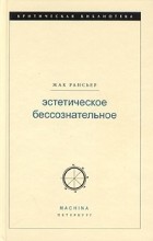 Жак Рансьер - Эстетическое бессознательное