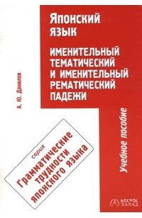 А. Ю. Данилов - Японский язык. Именительный тематический и именительный рематический падежи. Учебное пособие