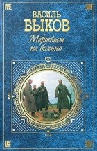 Василь Быков - Мертвым не больно. Сотников. Обелиск. Дожить до рассвета (сборник)