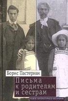 Борис Пастернак - Письма к родителям и сестрам. 1907-1960