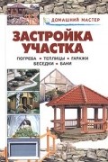 - Застройка участка. Погреба. Теплицы. Гаражи. Беседки. Бани