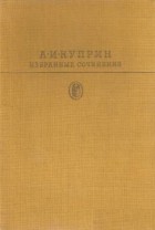 А. И. Куприн - Избранные сочинения (сборник)