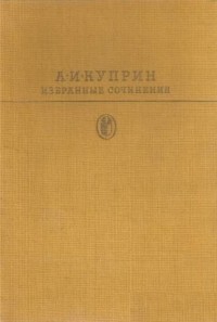 А. И. Куприн - Избранные сочинения (сборник)