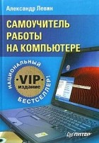 Александр Левин - Самоучитель работы на компьютере. VIP-издание