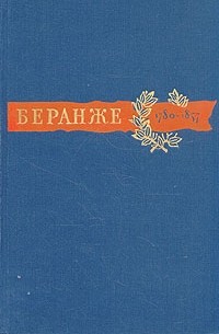 Пьер Жан Беранже - Пьер Жан Беранже. Сочинения. 1780-1857