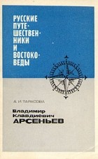 А. И. Тарасова - Русские путешественники и востоковеды. Владимир Клавдиевич Арсеньев