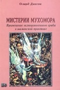 Олард Диксон - Мистерии мухомора. Применение галюциногенного гриба в шаманской практике