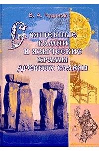 В. А. Чудинов - Священные камни и языческие храмы древних славян. Опыт эпиграфического исследования